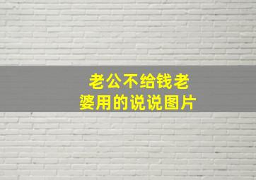 老公不给钱老婆用的说说图片