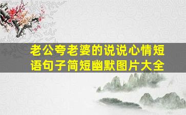 老公夸老婆的说说心情短语句子简短幽默图片大全