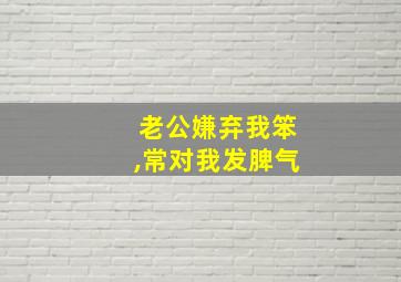 老公嫌弃我笨,常对我发脾气