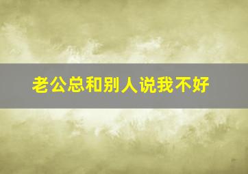 老公总和别人说我不好