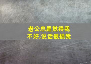 老公总是觉得我不好,说话很损我