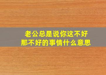 老公总是说你这不好那不好的事情什么意思