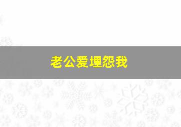 老公爱埋怨我