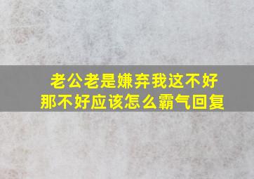 老公老是嫌弃我这不好那不好应该怎么霸气回复