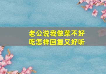 老公说我做菜不好吃怎样回复又好听