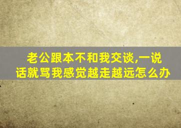 老公跟本不和我交谈,一说话就骂我感觉越走越远怎么办