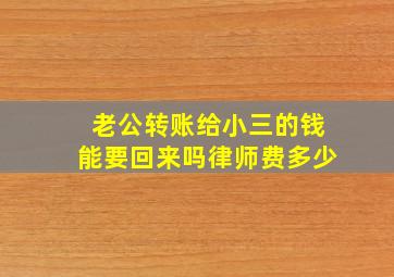 老公转账给小三的钱能要回来吗律师费多少