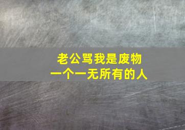 老公骂我是废物一个一无所有的人