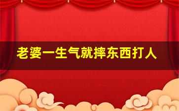 老婆一生气就摔东西打人