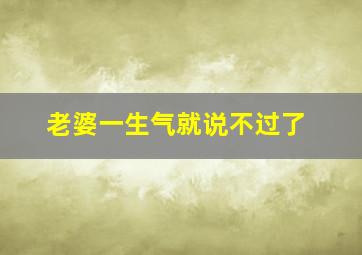 老婆一生气就说不过了