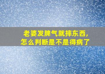 老婆发脾气就摔东西,怎么判断是不是得病了