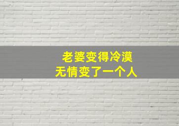 老婆变得冷漠无情变了一个人