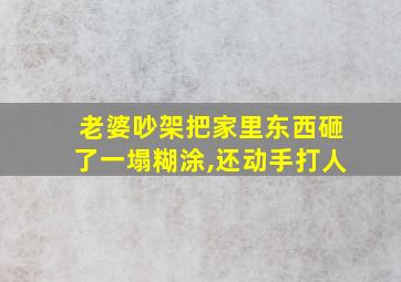 老婆吵架把家里东西砸了一塌糊涂,还动手打人