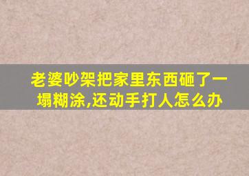 老婆吵架把家里东西砸了一塌糊涂,还动手打人怎么办