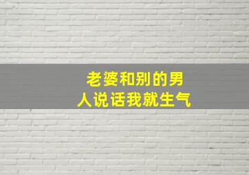 老婆和别的男人说话我就生气