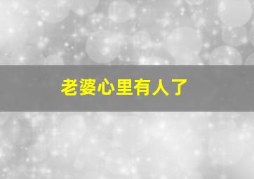 老婆心里有人了