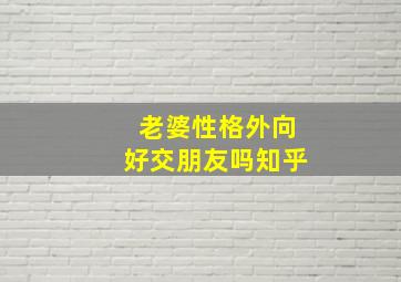 老婆性格外向好交朋友吗知乎