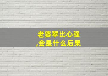 老婆攀比心强,会是什么后果