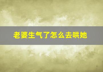 老婆生气了怎么去哄她