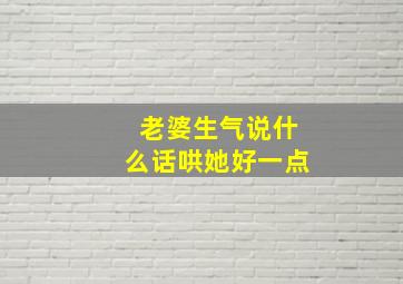 老婆生气说什么话哄她好一点