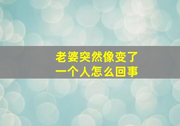 老婆突然像变了一个人怎么回事