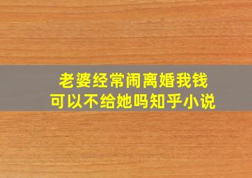 老婆经常闹离婚我钱可以不给她吗知乎小说