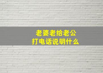 老婆老给老公打电话说明什么