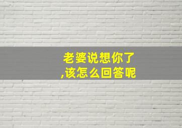 老婆说想你了,该怎么回答呢