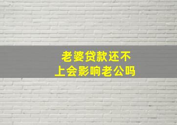 老婆贷款还不上会影响老公吗