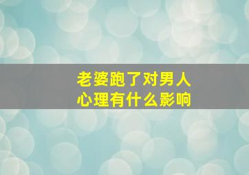 老婆跑了对男人心理有什么影响