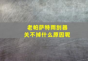 老帕萨特雨刮器关不掉什么原因呢