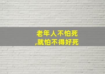 老年人不怕死,就怕不得好死