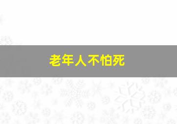 老年人不怕死