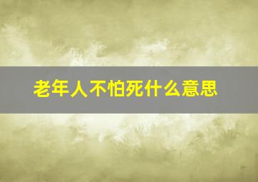 老年人不怕死什么意思