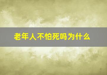 老年人不怕死吗为什么