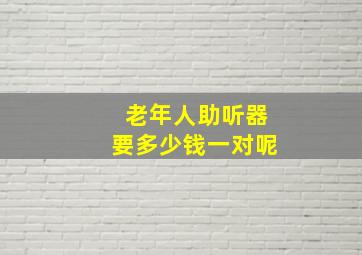 老年人助听器要多少钱一对呢