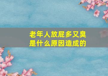 老年人放屁多又臭是什么原因造成的