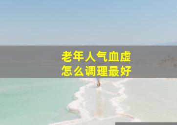 老年人气血虚怎么调理最好