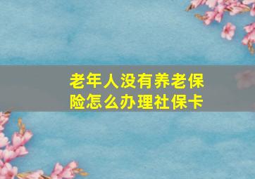 老年人没有养老保险怎么办理社保卡