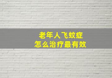 老年人飞蚊症怎么治疗最有效