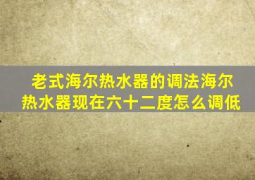 老式海尔热水器的调法海尔热水器现在六十二度怎么调低