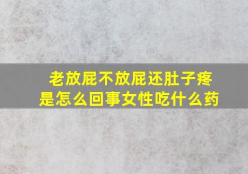 老放屁不放屁还肚子疼是怎么回事女性吃什么药