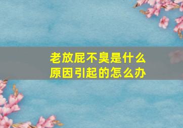 老放屁不臭是什么原因引起的怎么办