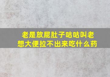 老是放屁肚子咕咕叫老想大便拉不出来吃什么药