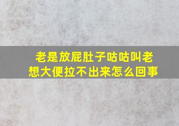 老是放屁肚子咕咕叫老想大便拉不出来怎么回事