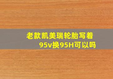 老款凯美瑞轮胎写着95v换95H可以吗