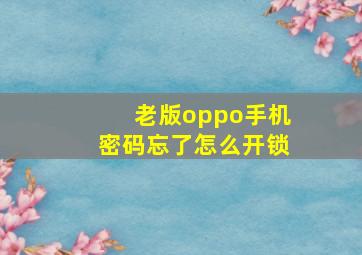 老版oppo手机密码忘了怎么开锁