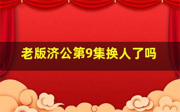 老版济公第9集换人了吗