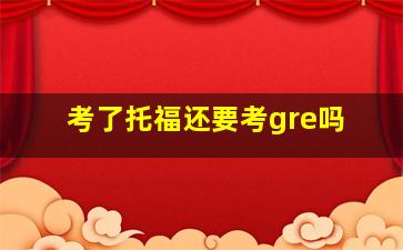 考了托福还要考gre吗