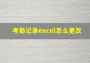 考勤记录excel怎么更改